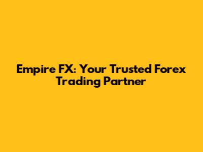 Empire FX: Your Trusted Forex Trading Partner