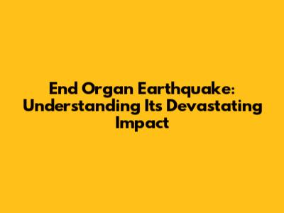 End Organ Earthquake: Understanding Its Devastating Impact