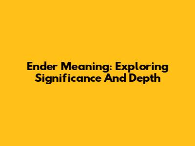 Ender Meaning: Exploring Significance And Depth