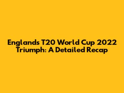 England's T20 World Cup 2022 Triumph: A Detailed Recap