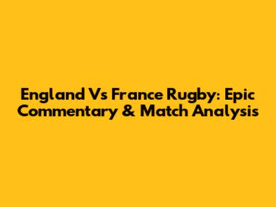 England Vs France Rugby: Epic Commentary & Match Analysis