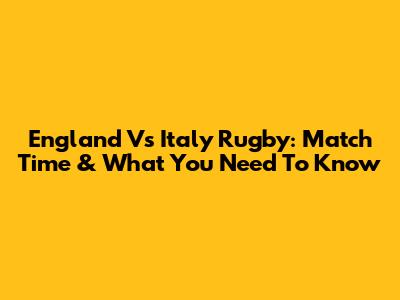 England Vs Italy Rugby: Match Time & What You Need To Know