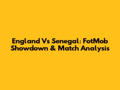England Vs Senegal: FotMob Showdown & Match Analysis