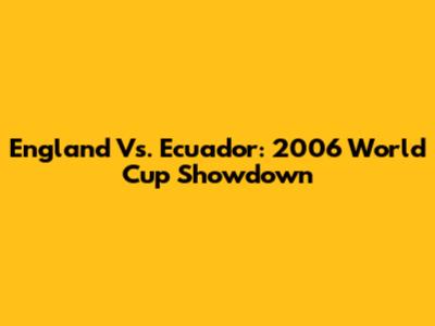 England Vs. Ecuador: 2006 World Cup Showdown
