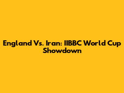 England Vs. Iran: IIBBC World Cup Showdown