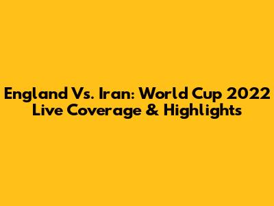 England Vs. Iran: World Cup 2022 Live Coverage & Highlights