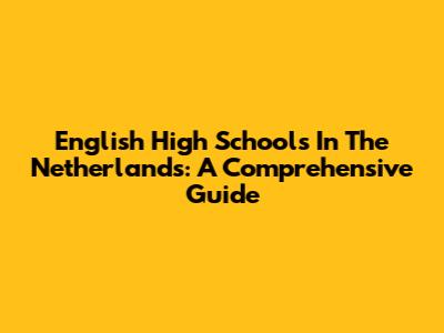 English High Schools In The Netherlands: A Comprehensive Guide