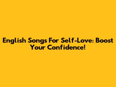 English Songs For Self-Love: Boost Your Confidence!