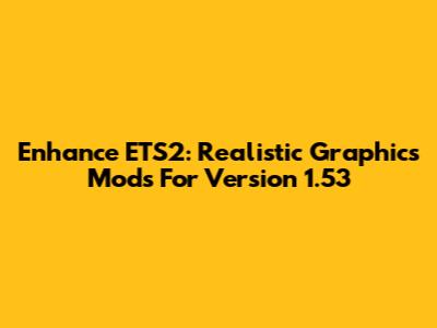Enhance ETS2: Realistic Graphics Mods For Version 1.53