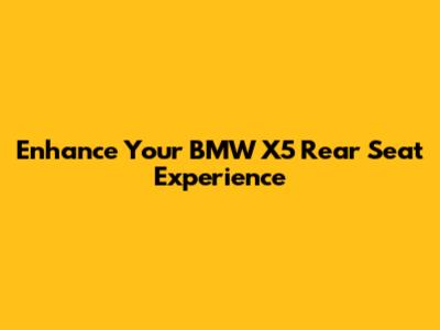 Enhance Your BMW X5 Rear Seat Experience