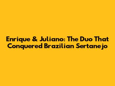 Enrique & Juliano: The Duo That Conquered Brazilian Sertanejo
