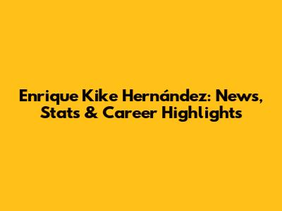 Enrique 'Kike' Hernández: News, Stats & Career Highlights