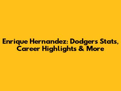 Enrique Hernandez: Dodgers Stats, Career Highlights & More