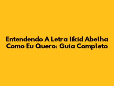 Entendendo A Letra 'Iikid Abelha Como Eu Quero': Guia Completo