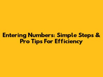 Entering Numbers: Simple Steps & Pro Tips For Efficiency