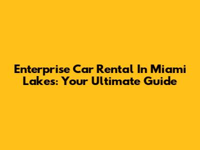 Enterprise Car Rental In Miami Lakes: Your Ultimate Guide