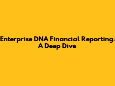 Enterprise DNA Financial Reporting: A Deep Dive
