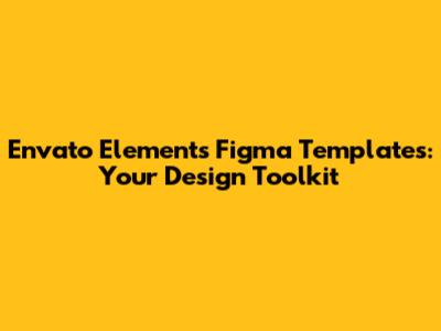 Envato Elements Figma Templates: Your Design Toolkit