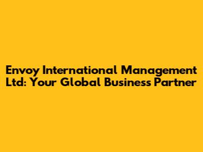 Envoy International Management Ltd: Your Global Business Partner