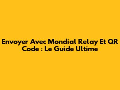 Envoyer Avec Mondial Relay Et QR Code : Le Guide Ultime