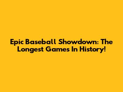 Epic Baseball Showdown: The Longest Games In History!