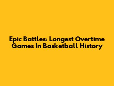 Epic Battles: Longest Overtime Games In Basketball History
