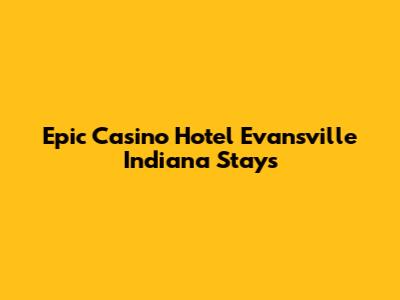 Epic Casino Hotel Evansville Indiana Stays