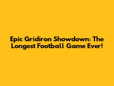 Epic Gridiron Showdown: The Longest Football Game Ever!