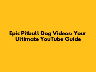 Epic Pitbull Dog Videos: Your Ultimate YouTube Guide