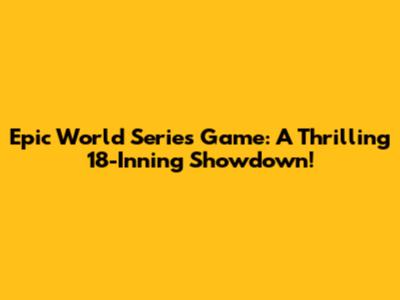 Epic World Series Game: A Thrilling 18-Inning Showdown!