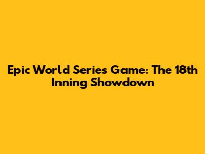 Epic World Series Game: The 18th Inning Showdown