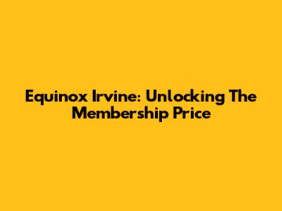 Equinox Irvine: Unlocking The Membership Price