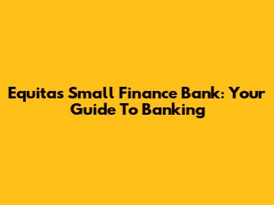Equitas Small Finance Bank: Your Guide To Banking