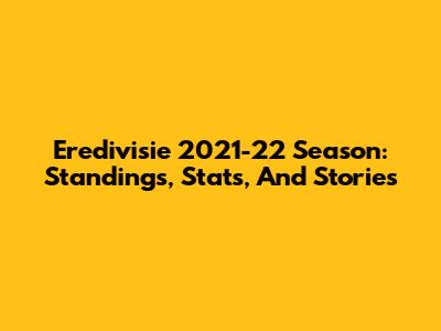 Eredivisie 2021-22 Season: Standings, Stats, And Stories