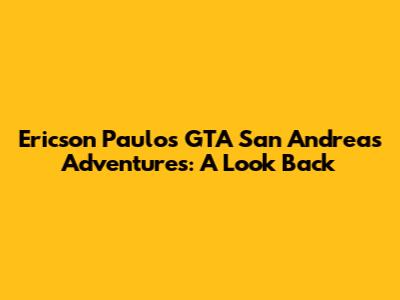 Ericson Paulo's GTA San Andreas Adventures: A Look Back