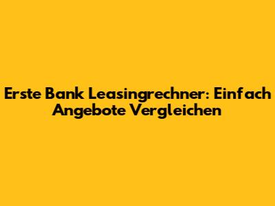 Erste Bank Leasingrechner: Einfach Angebote Vergleichen