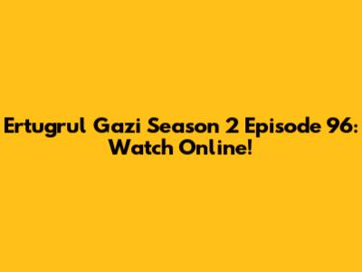 Ertugrul Gazi Season 2 Episode 96: Watch Online!