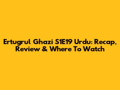 Ertugrul Ghazi S1E19 Urdu: Recap, Review & Where To Watch