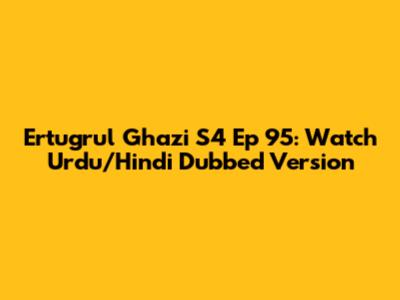 Ertugrul Ghazi S4 Ep 95: Watch Urdu/Hindi Dubbed Version