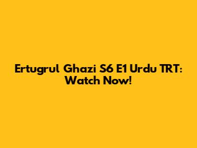 Ertugrul Ghazi S6 E1 Urdu TRT: Watch Now!