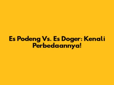 Es Podeng Vs. Es Doger: Kenali Perbedaannya!