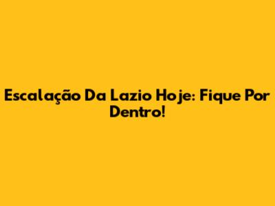 Escalação Da Lazio Hoje: Fique Por Dentro!