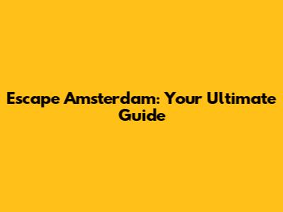 Escape Amsterdam: Your Ultimate Guide
