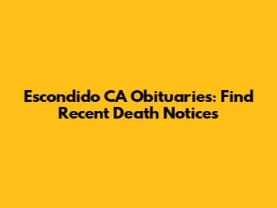 Escondido CA Obituaries: Find Recent Death Notices