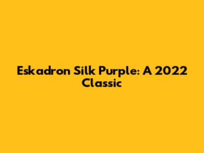 Eskadron Silk Purple: A 2022 Classic