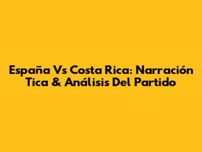 España Vs Costa Rica: Narración Tica & Análisis Del Partido