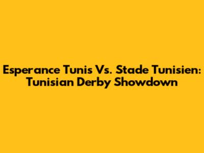 Esperance Tunis Vs. Stade Tunisien: Tunisian Derby Showdown