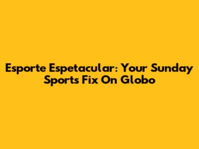 Esporte Espetacular: Your Sunday Sports Fix On Globo