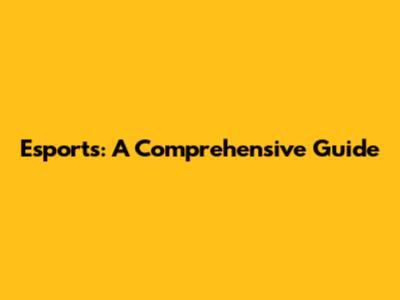 Esports: A Comprehensive Guide