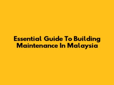 Essential Guide To Building Maintenance In Malaysia